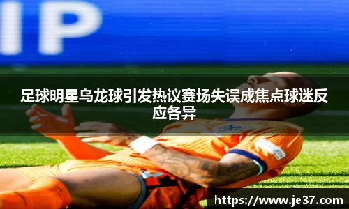 足球明星乌龙球引发热议赛场失误成焦点球迷反应各异