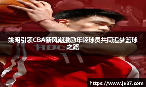 姚明引领CBA新风潮激励年轻球员共同追梦篮球之路